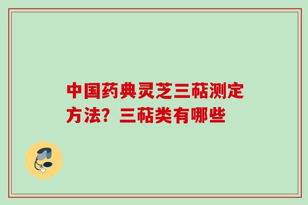 中国药典灵芝三萜测定方法？三萜类有哪些