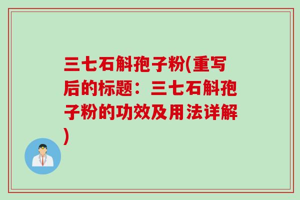 三七石斛孢子粉(重写后的标题：三七石斛孢子粉的功效及用法详解)