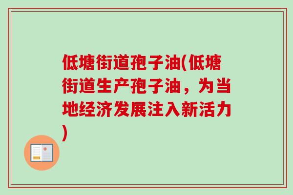 低塘街道孢子油(低塘街道生产孢子油，为当地经济发展注入新活力)