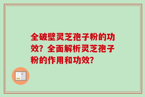 全破壁灵芝孢子粉的功效？全面解析灵芝孢子粉的作用和功效？