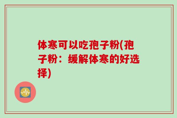 体寒可以吃孢子粉(孢子粉：缓解体寒的好选择)