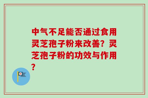 中气不足能否通过食用灵芝孢子粉来改善？灵芝孢子粉的功效与作用？