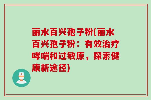 丽水百兴孢子粉(丽水百兴孢子粉：有效治疗哮喘和过敏原，探索健康新途径)