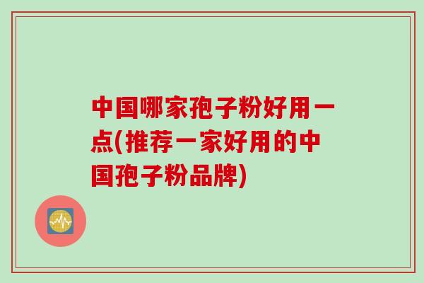 中国哪家孢子粉好用一点(推荐一家好用的中国孢子粉品牌)