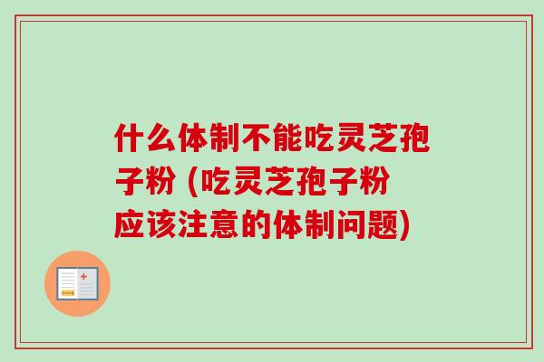 什么体制不能吃灵芝孢子粉 (吃灵芝孢子粉应该注意的体制问题)