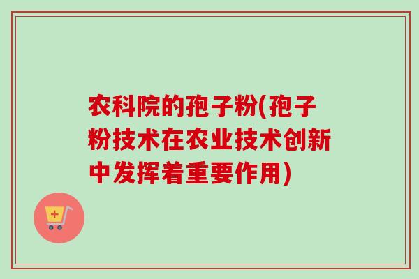 农科院的孢子粉(孢子粉技术在农业技术创新中发挥着重要作用)