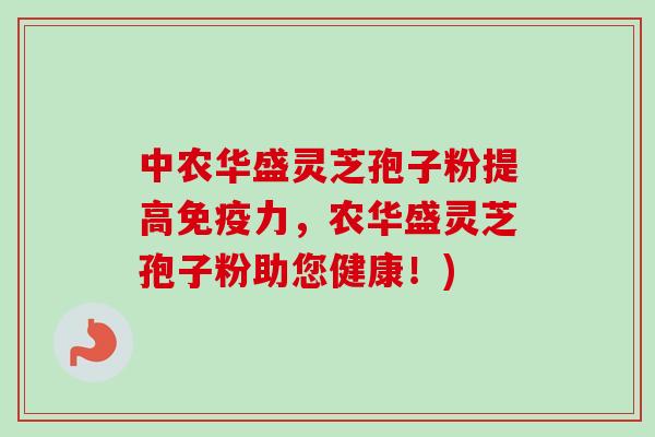 中农华盛灵芝孢子粉提高免疫力,农华盛灵芝孢子粉助您健康!) 中农华盛灵芝孢子粉提高免疫力,农华盛灵芝孢子粉助您健康!)