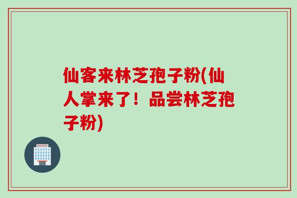 仙客来林芝孢子粉(仙人掌来了！品尝林芝孢子粉)