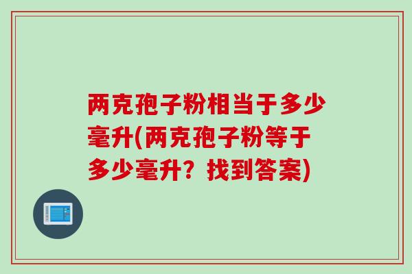 两克孢子粉相当于多少毫升(两克孢子粉等于多少毫升？找到答案)