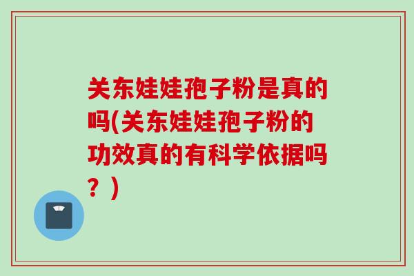 关东娃娃孢子粉是真的吗(关东娃娃孢子粉的功效真的有科学依据吗？)