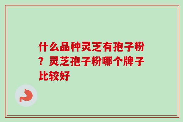 什么品种灵芝有孢子粉？灵芝孢子粉哪个牌子比较好