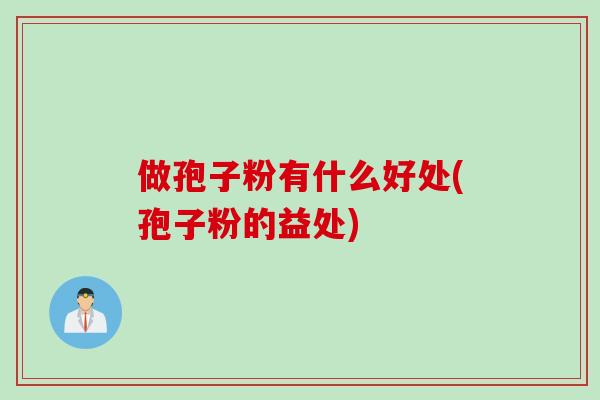 做孢子粉有什么好处(孢子粉的益处)