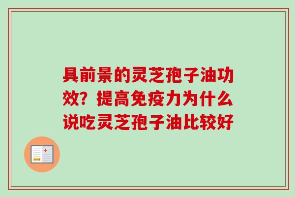 具前景的灵芝孢子油功效？提高免疫力为什么说吃灵芝孢子油比较好
