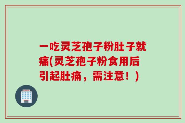 一吃灵芝孢子粉肚子就痛(灵芝孢子粉食用后引起肚痛，需注意！)
