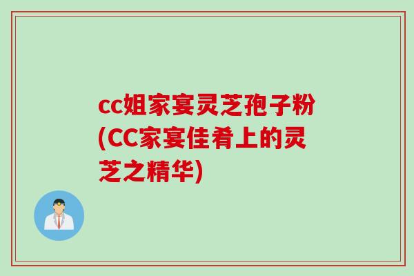 cc姐家宴灵芝孢子粉(CC家宴佳肴上的灵芝之精华)