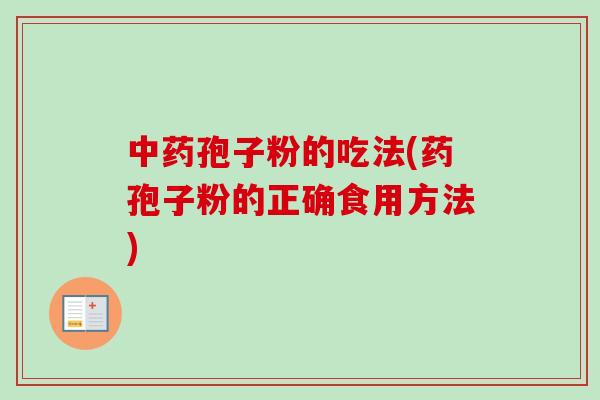 中药孢子粉的吃法(药孢子粉的正确食用方法)