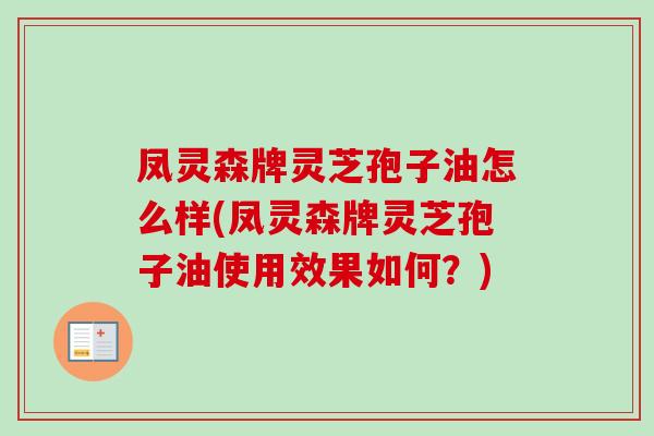凤灵森牌灵芝孢子油怎么样(凤灵森牌灵芝孢子油使用效果如何？)