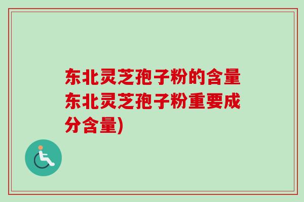 东北灵芝孢子粉的含量东北灵芝孢子粉重要成分含量)