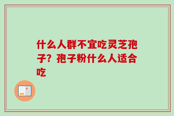 什么人群不宜吃灵芝孢子？孢子粉什么人适合吃