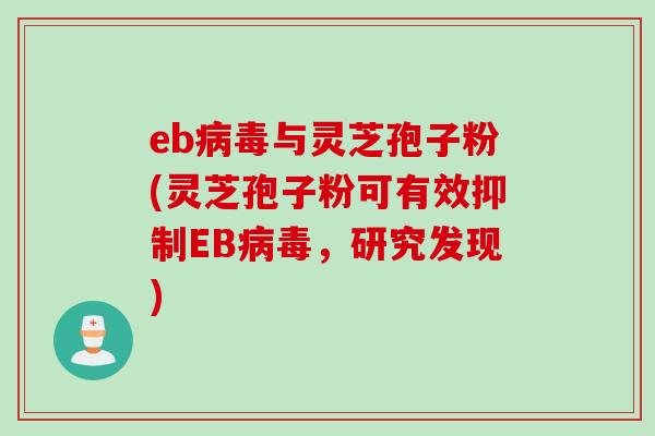 eb病毒与灵芝孢子粉(灵芝孢子粉可有效抑制EB病毒，研究发现)