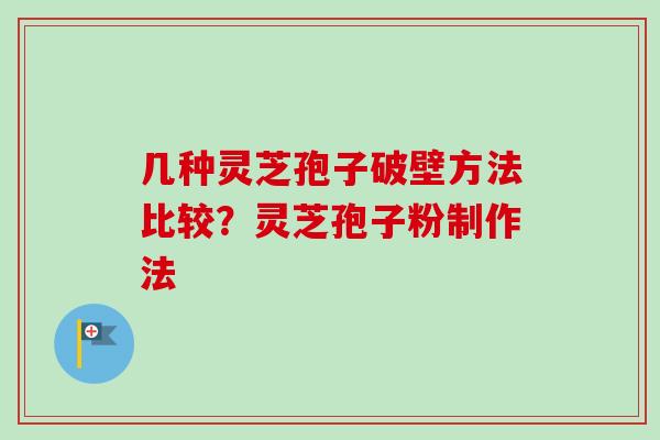 几种灵芝孢子破壁方法比较？灵芝孢子粉制作法