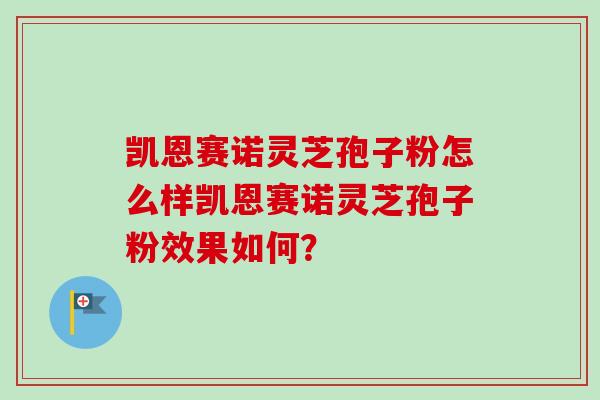 凯恩赛诺灵芝孢子粉怎么样凯恩赛诺灵芝孢子粉效果如何？