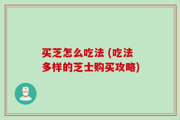买芝怎么吃法 (吃法多样的芝士购买攻略)