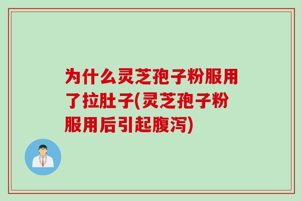 为什么灵芝孢子粉服用了拉肚子(灵芝孢子粉服用后引起腹泻)