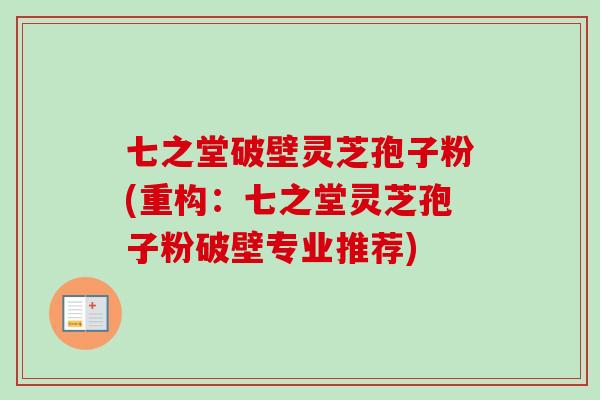 七之堂破壁灵芝孢子粉(重构：七之堂灵芝孢子粉破壁专业推荐)