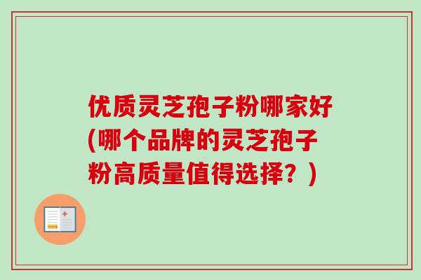 优质灵芝孢子粉哪家好(哪个品牌的灵芝孢子粉高质量值得选择？)