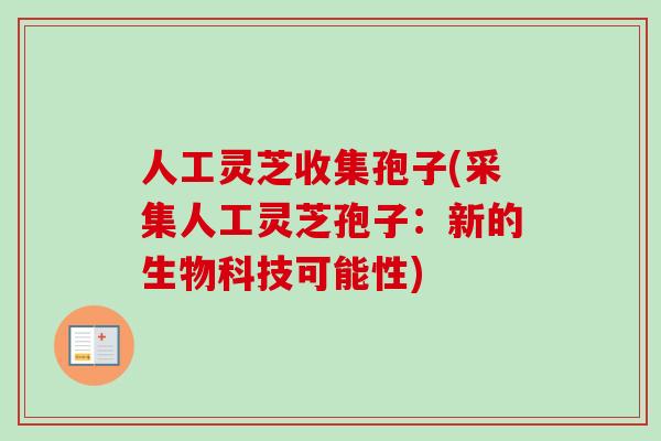 人工灵芝收集孢子(采集人工灵芝孢子：新的生物科技可能性)