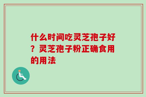 什么时间吃灵芝孢子好？灵芝孢子粉正确食用的用法