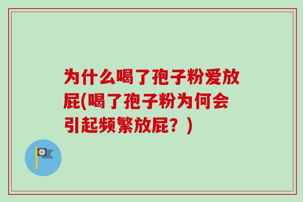为什么喝了孢子粉爱放屁(喝了孢子粉为何会引起频繁放屁？)