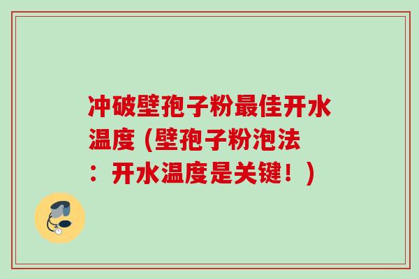 冲破壁孢子粉最佳开水温度 (壁孢子粉泡法：开水温度是关键！)