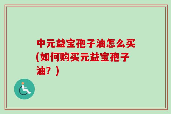 中元益宝孢子油怎么买(如何购买元益宝孢子油？)