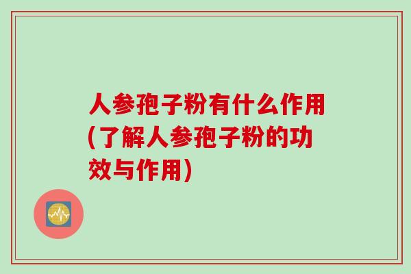人参孢子粉有什么作用(了解人参孢子粉的功效与作用)