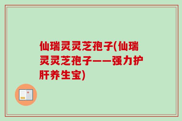 仙瑞灵灵芝孢子(仙瑞灵灵芝孢子——强力养生宝) 仙瑞灵灵芝孢子(仙瑞灵灵芝孢子——强力养生宝)