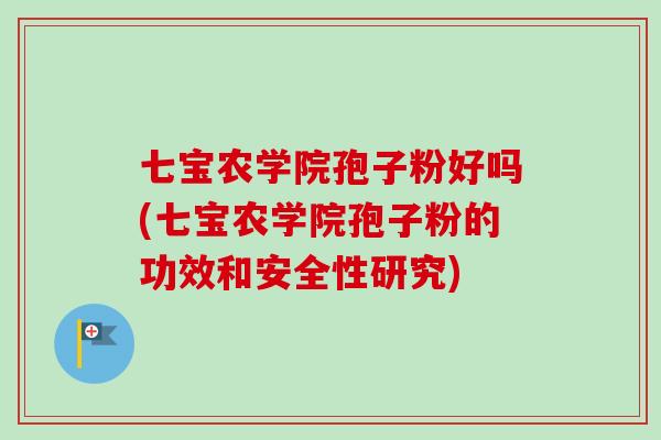 七宝农学院孢子粉好吗(七宝农学院孢子粉的功效和安全性研究)