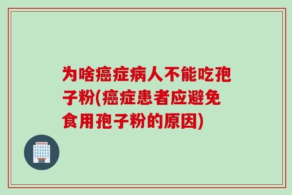 为啥症人不能吃孢子粉(症患者应避免食用孢子粉的原因) 为啥症人不能吃孢子粉(症患者应避免食用孢子粉的原因)