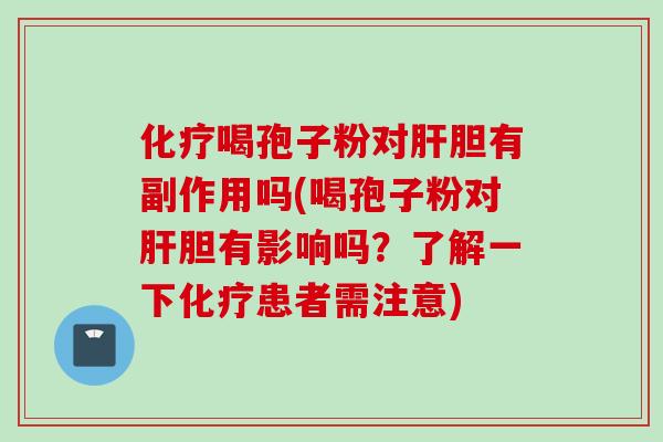 化疗喝孢子粉对肝胆有副作用吗(喝孢子粉对肝胆有影响吗？了解一下化疗患者需注意)
