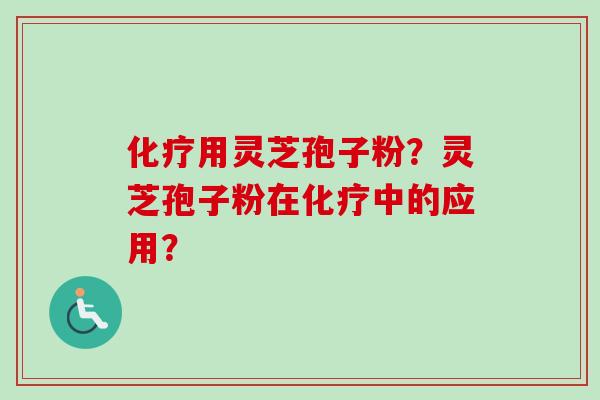 用灵芝孢子粉?灵芝孢子粉在中的应用? 用灵芝孢子粉?灵芝孢子粉在中的应用?
