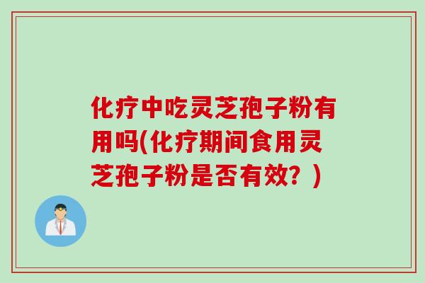 化疗中吃灵芝孢子粉有用吗(化疗期间食用灵芝孢子粉是否有效？)