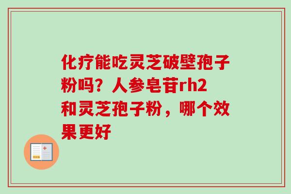 能吃灵芝破壁孢子粉吗?人参皂苷rh2和灵芝孢子粉,哪个效果更好 能吃灵芝破壁孢子粉吗?人参皂苷rh2和灵芝孢子粉,哪个效果更好