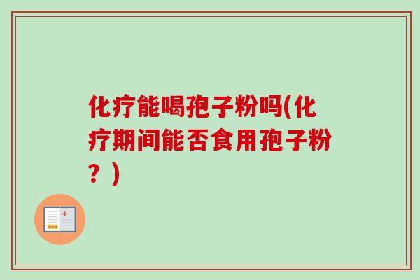 化疗能喝孢子粉吗(化疗期间能否食用孢子粉？)
