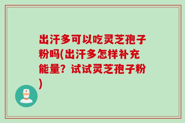 出汗多可以吃灵芝孢子粉吗(出汗多怎样补充能量?试试灵芝孢子粉) 出汗多可以吃灵芝孢子粉吗(出汗多怎样补充能量?试试灵芝孢子粉)