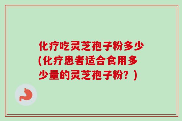 吃灵芝孢子粉多少(患者适合食用多少量的灵芝孢子粉?) 吃灵芝孢子粉多少(患者适合食用多少量的灵芝孢子粉?)