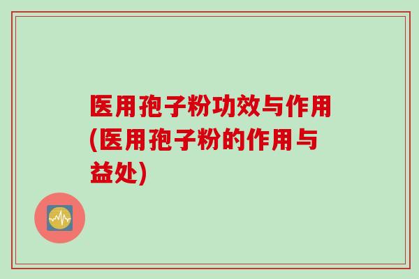 医用孢子粉功效与作用(医用孢子粉的作用与益处)