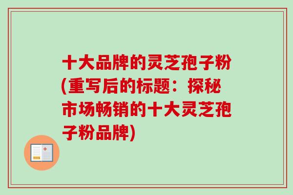 十大品牌的灵芝孢子粉(重写后的标题：探秘市场畅销的十大灵芝孢子粉品牌)