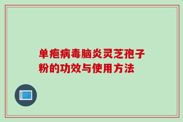 单疱病毒脑炎灵芝孢子粉的功效与使用方法