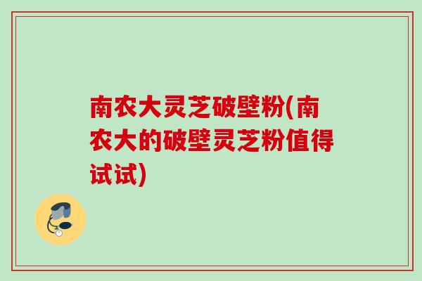南农大灵芝破壁粉(南农大的破壁灵芝粉值得试试)